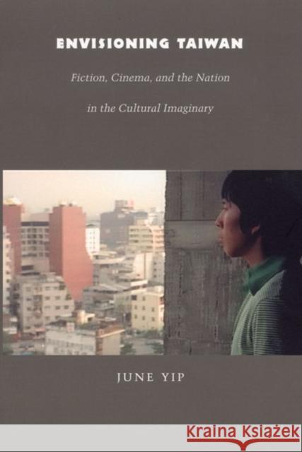 Envisioning Taiwan: Fiction, Cinema, and the Nation in the Cultural Imaginary June Chun Yip 9780822333579 Duke University Press