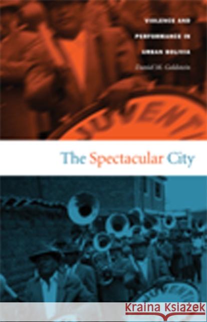 The Spectacular City: Violence and Performance in Urban Bolivia Daniel M. Goldstein 9780822333609 Duke University Press