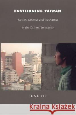 Envisioning Taiwan: Fiction, Cinema, and the Nation in the Cultural Imaginary Yip, June 9780822333678 Duke University Press