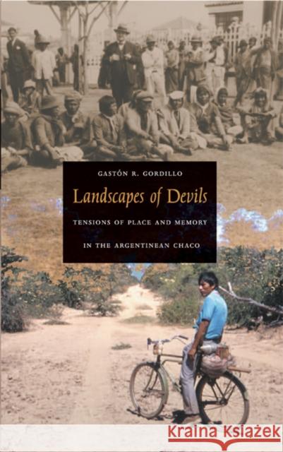 Landscapes of Devils: Tensions of Place and Memory in the Argentinean Chaco Gordillo, Gastón R. 9780822333807