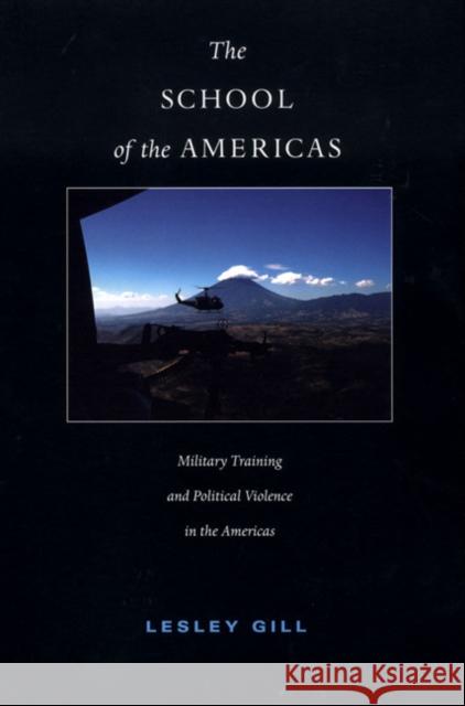 The School of the Americas: Military Training and Political Violence in the Americas Gill, Lesley 9780822333821