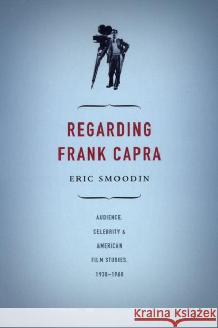 Regarding Frank Capra: Audience, Celebrity, and American Film Studies, 1930-1960 Eric Loren Smoodin 9780822333845 Duke University Press