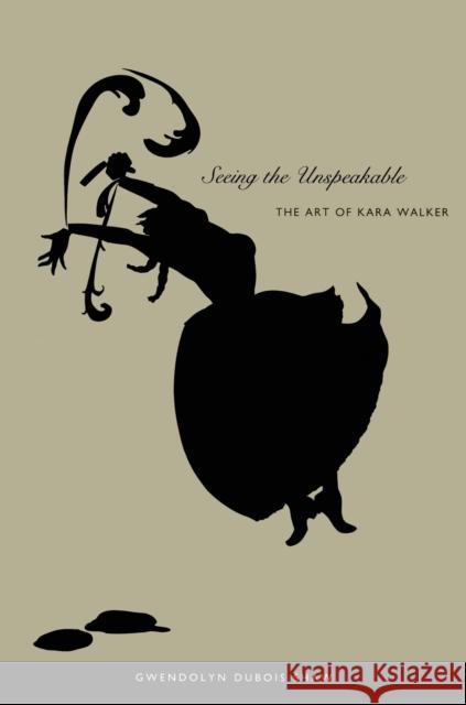 Seeing the Unspeakable: The Art of Kara Walker Shaw, Gwendolyn DuBois 9780822333968 Duke University Press