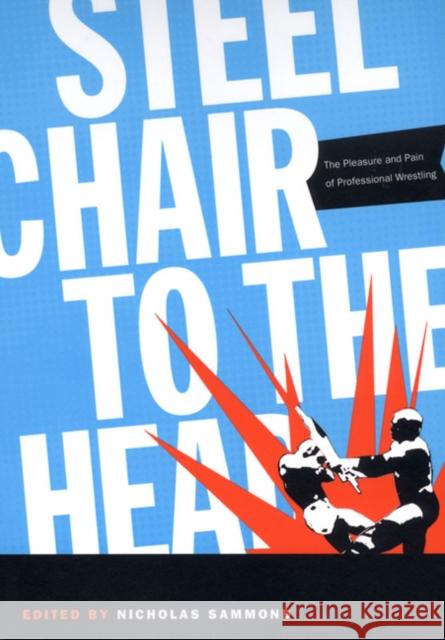 Steel Chair to the Head: The Pleasure and Pain of Professional Wrestling Sammond, Nicholas 9780822334033 Duke University Press