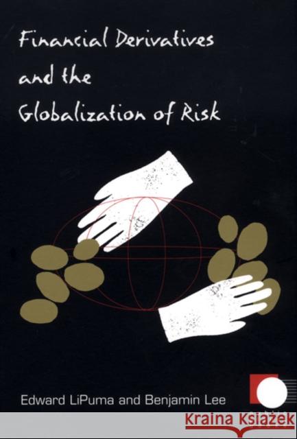 Financial Derivatives and the Globalization of Risk Edward Lipuma Benjamin Lee 9780822334071 Duke University Press
