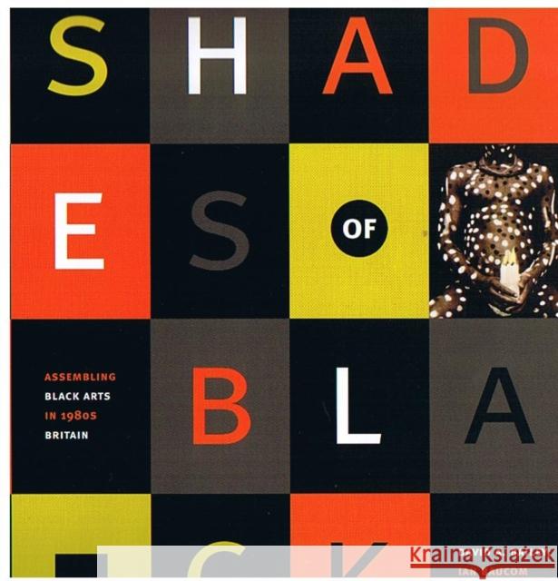 Shades of Black: Assembling Black Arts in 1980s Britain David A. Bailey Ian Baucom Sonia Boyce 9780822334095 Duke University Press