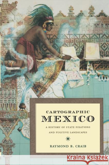 Cartographic Mexico: A History of State Fixations and Fugitive Landscapes Craib, Raymond B. 9780822334163 Duke University Press