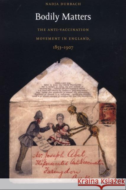 Bodily Matters: The Anti-Vaccination Movement in England, 1853–1907 Nadja Durbach 9780822334231 Duke University Press