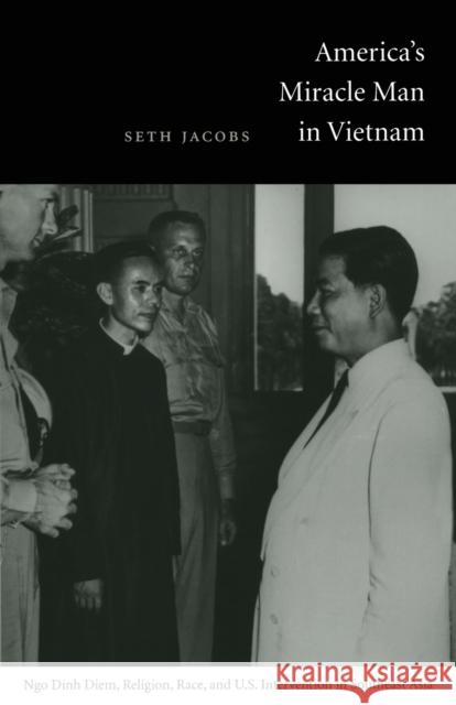 America's Miracle Man in Vietnam: Ngo Dinh Diem, Religion, Race, and U.S. Intervention in Southeast Asia Jacobs, Seth 9780822334408 Duke University Press