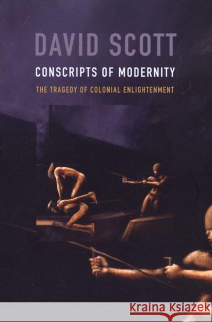 Conscripts of Modernity: The Tragedy of Colonial Enlightenment Scott, David 9780822334446 Duke University Press