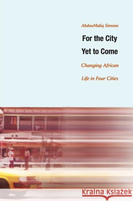 For the City Yet to Come: Changing African Life in Four Cities Simone, Abdoumaliq 9780822334453 0