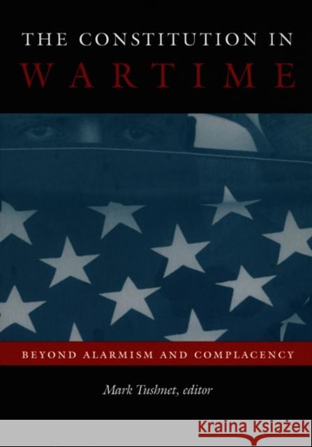 The Constitution in Wartime: Beyond Alarmism and Complacency Mark Tushnet 9780822334569