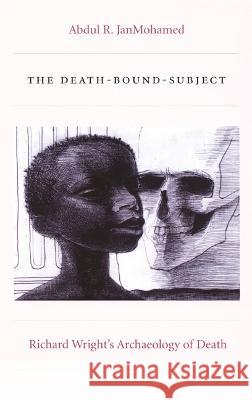 The Death-Bound-Subject: Richard Wright's Archaeology of Death Janmohamed, Abdul R. 9780822334767 Duke University Press
