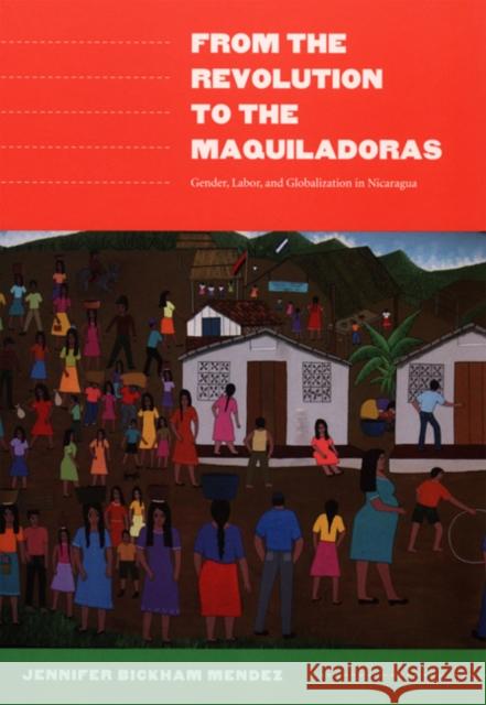From the Revolution to the Maquiladoras: Gender, Labor, and Globalization in Nicaragua Jennifer Bickham Mendez Jennifer Bickham Mendez                  Gilbert M. Joseph 9780822335528 Duke University Press
