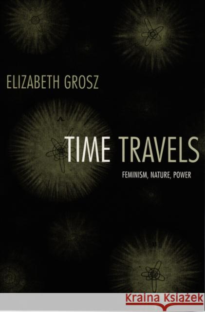 Time Travels: Feminism, Nature, Power Elizabeth Grosz 9780822335535 DUKE UNIVERSITY PRESS