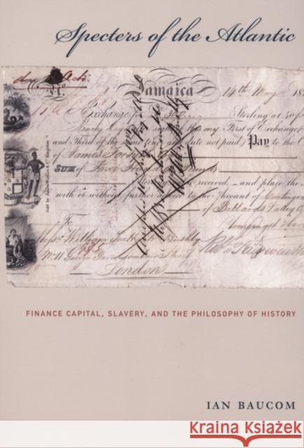 Specters of the Atlantic: Finance Capital, Slavery, and the Philosophy of History Ian Baucom Ian Baucom 9780822335580 Duke University Press