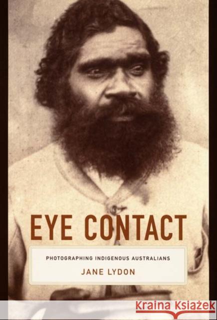 Eye Contact: Photographing Indigenous Australians Jane Lydon Jane Lydon                               Nicholas Thomas 9780822335597 Duke University Press
