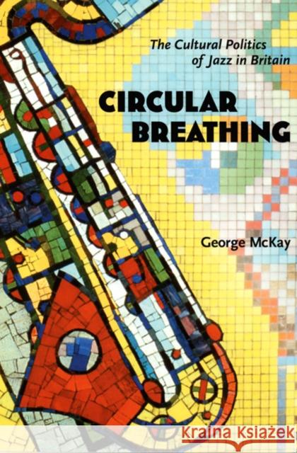 Circular Breathing: The Cultural Politics of Jazz in Britain George McKay George McKay 9780822335603