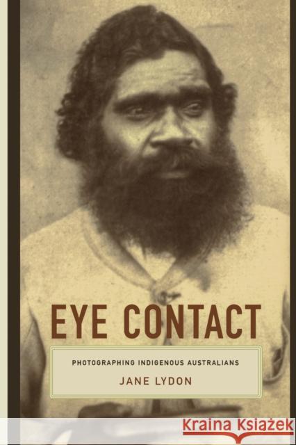Eye Contact: Photographing Indigenous Australians Lydon, Jane 9780822335726 Duke University Press