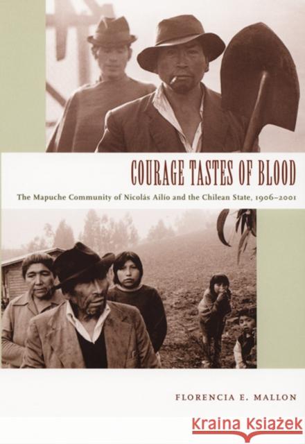 Courage Tastes of Blood: The Mapuche Community of Nicolás Ailío and the Chilean State, 1906-2001 Mallon, Florencia E. 9780822335740 Duke University Press