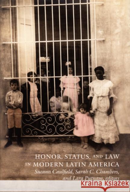 Honor, Status, and Law in Modern Latin America Sueann Caulfield Sarah C. Chambers Lara Putnam 9780822335757 Duke University Press