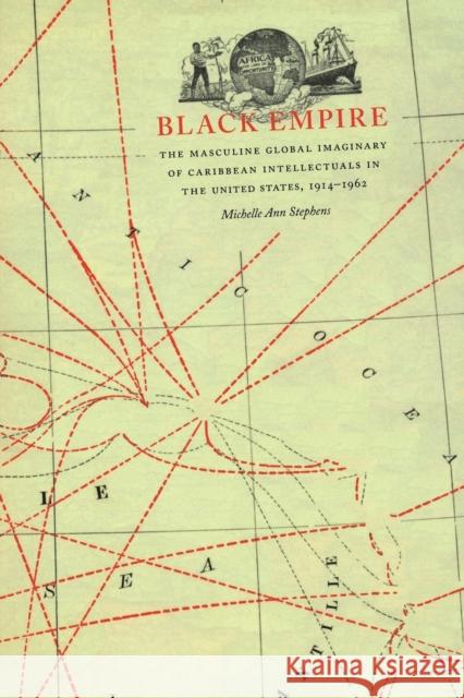 Black Empire: The Masculine Global Imaginary of Caribbean Intellectuals in the United States, 1914-1962 Stephens, Michelle Ann 9780822335887 Duke University Press