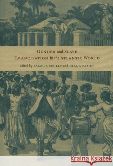 Gender and Slave Emancipation in the Atlantic World Pamela Scully Diana Paton 9780822335948 Duke University Press