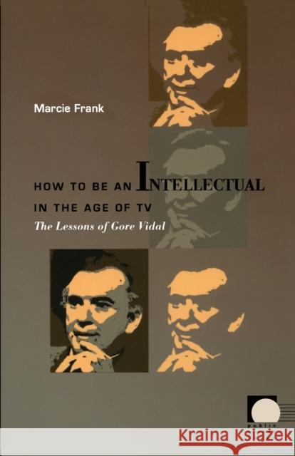 How to Be an Intellectual in the Age of TV: The Lessons of Gore Vidal Frank, Marcie 9780822336402 Duke University Press
