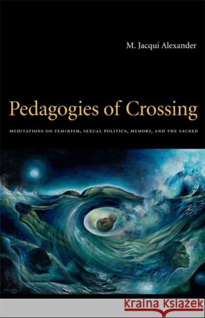 Pedagogies of Crossing: Meditations on Feminism, Sexual Politics, Memory, and the Sacred Alexander, M. Jacqui 9780822336457 Duke University Press