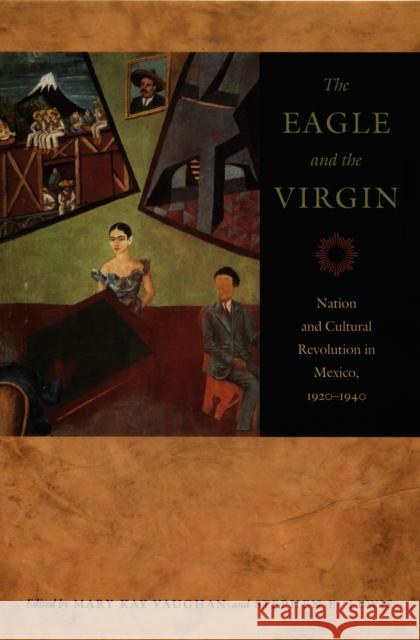 The Eagle and the Virgin: Nation and Cultural Revolution in Mexico, 1920-1940 Mary Kay Vaughan Stephen Lewis Mary Kayvaughan 9780822336570 Duke University Press