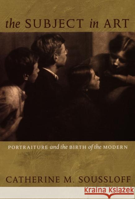 The Subject in Art: Portraiture and the Birth of the Modern Catherine M. Soussloff 9780822336587 Duke University Press