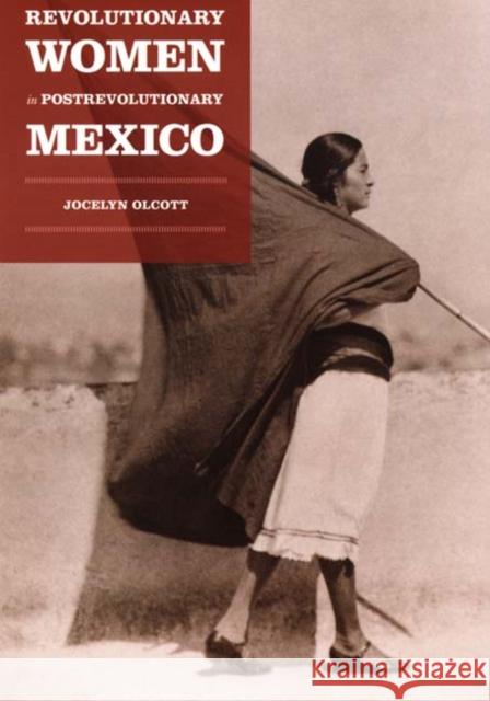 Revolutionary Women in Postrevolutionary Mexico Jocelyn Olcott 9780822336655 Duke University Press