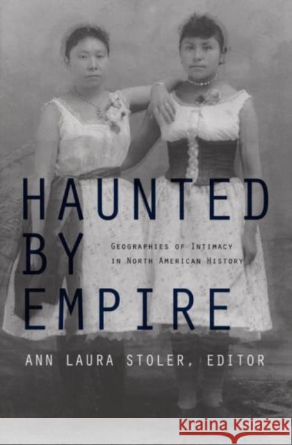 Haunted by Empire: Geographies of Intimacy in North American History Stoler, Ann Laura 9780822337249 Duke University Press