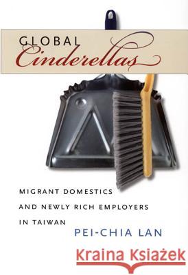 Global Cinderellas: Migrant Domestics and Newly Rich Employers in Taiwan Lan, Pei-Chia 9780822337423 Duke University Press