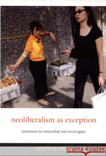 Neoliberalism as Exception: Mutations in Citizenship and Sovereignty Ong, Aihwa 9780822337485 0