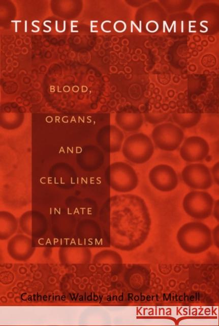 Tissue Economies: Blood, Organs, and Cell Lines in Late Capitalism Mitchell, Robert 9780822337577