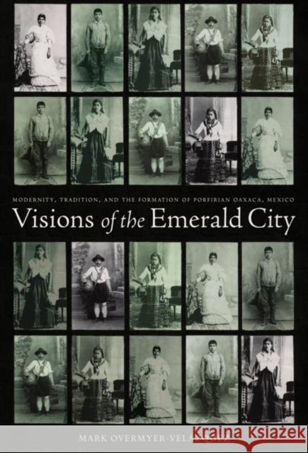 Visions of the Emerald City: Modernity, Tradition, and the Formation of Porfirian Oaxaca, Mexico Overmyer-Velazquez, Mark 9780822337904