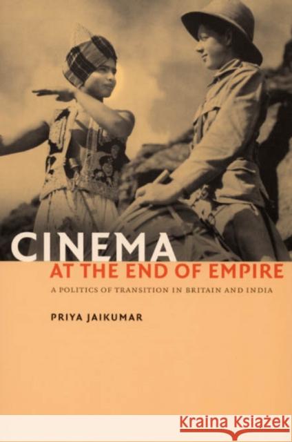 Cinema at the End of Empire: A Politics of Transition in Britain and India Jaikumar, Priya 9780822337935
