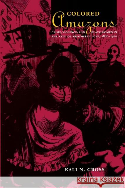 Colored Amazons: Crime, Violence, and Black Women in the City of Brotherly Love, 1880-1910 Gross, Kali N. 9780822337997 Duke University Press