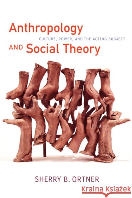 Anthropology and Social Theory: Culture, Power, and the Acting Subject Ortner, Sherry B. 9780822338116 Duke University Press