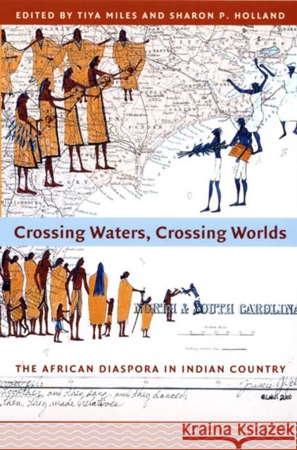 Crossing Waters, Crossing Worlds: The African Diaspora in Indian Country Tiya Miles Sharon Patricia Holland 9780822338123 Duke University Press