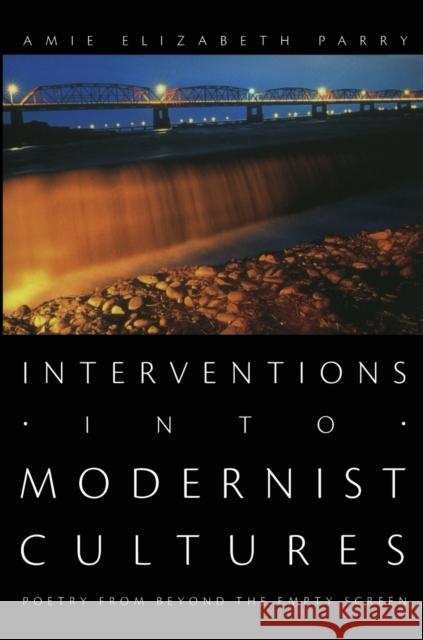 Interventions into Modernist Cultures: Poetry from Beyond the Empty Screen Parry, Amie Elizabeth 9780822338185