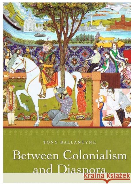 Between Colonialism and Diaspora : Sikh Cultural Formations in an Imperial World Tony Ballantyne 9780822338246 Duke University Press