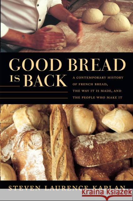 Good Bread Is Back : A Contemporary History of French Bread, the Way It Is Made, and the People Who Make It Steven Laurence Kaplan 9780822338338
