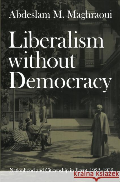 Liberalism without Democracy: Nationhood and Citizenship in Egypt, 1922-1936 Maghraoui, Abdeslam M. 9780822338383 Duke University Press