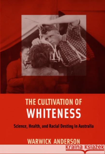 The Cultivation of Whiteness: Science, Health, and Racial Destiny in Australia Warwick Anderson 9780822338406 Duke University Press