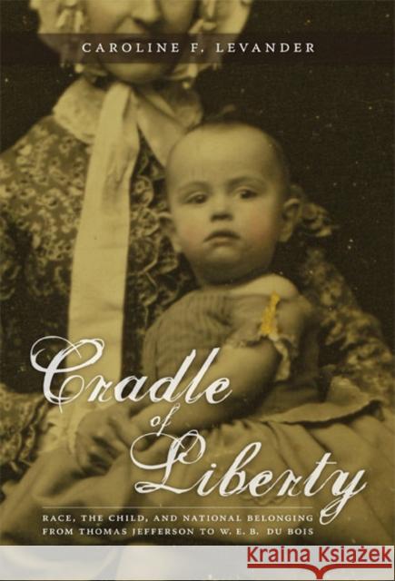 Cradle of Liberty: Race, the Child, and National Belonging from Thomas Jefferson to W. E. B. Du Bois Levander, Caroline 9780822338567 Duke University Press