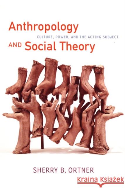 Anthropology and Social Theory: Culture, Power, and the Acting Subject Ortner, Sherry B. 9780822338642 Duke University Press