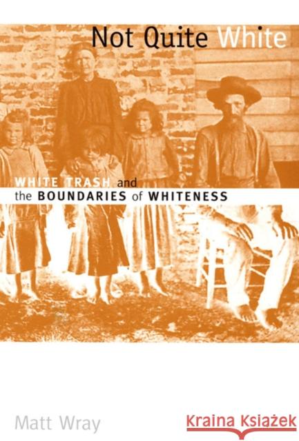 Not Quite White: White Trash and the Boundaries of Whiteness Wray, Matt 9780822338826 Duke University Press