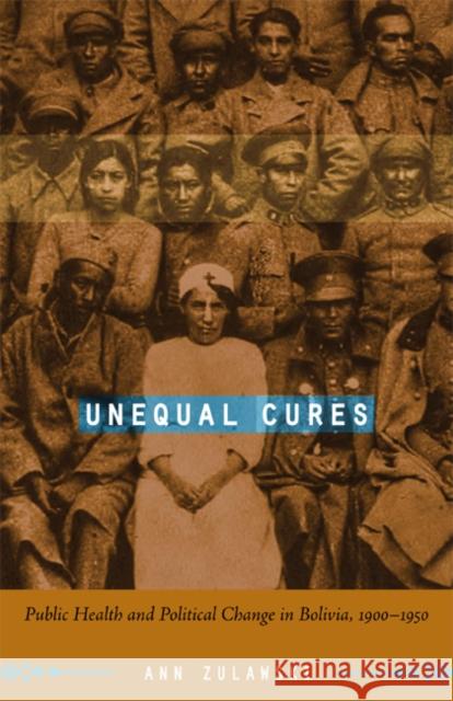 Unequal Cures: Public Health and Political Change in Bolivia, 1900-1950 Ann Zulawski 9780822339007 Duke University Press